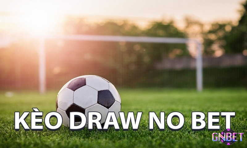 Kèo Draw No Bet (Hoà hoàn tiền cược) là kèo gì