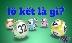 Lô kết là gì? 3 kinh nghiệm soi lô kết chuẩn từ cao thủ