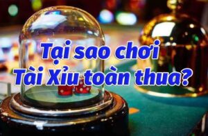 Tại sao chơi tài xỉu online toàn thua, toàn mất tiền?